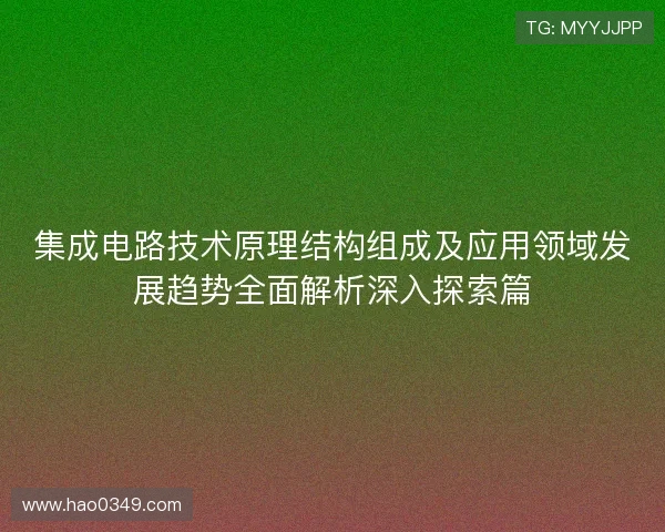 集成电路技术原理结构组成及应用领域发展趋势全面解析深入探索篇